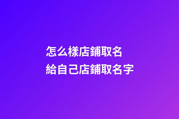 怎么樣店鋪取名 給自己店鋪取名字